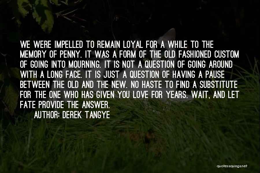 Derek Tangye Quotes: We Were Impelled To Remain Loyal For A While To The Memory Of Penny. It Was A Form Of The