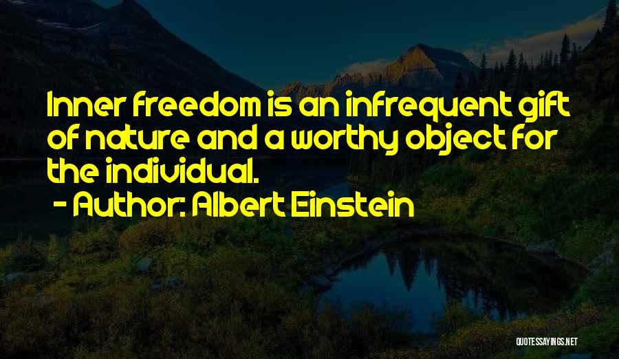 Albert Einstein Quotes: Inner Freedom Is An Infrequent Gift Of Nature And A Worthy Object For The Individual.