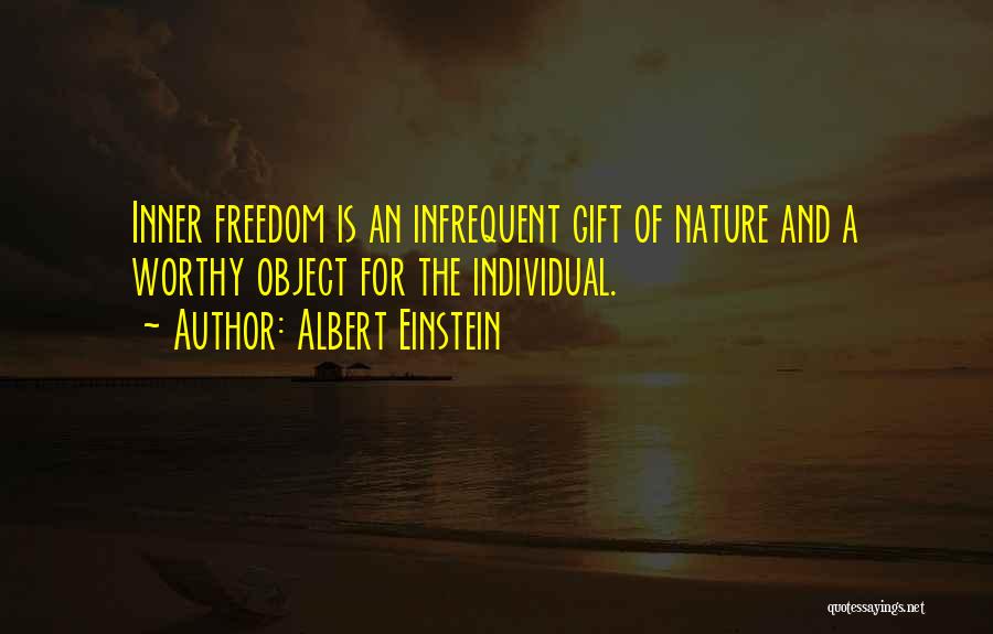 Albert Einstein Quotes: Inner Freedom Is An Infrequent Gift Of Nature And A Worthy Object For The Individual.