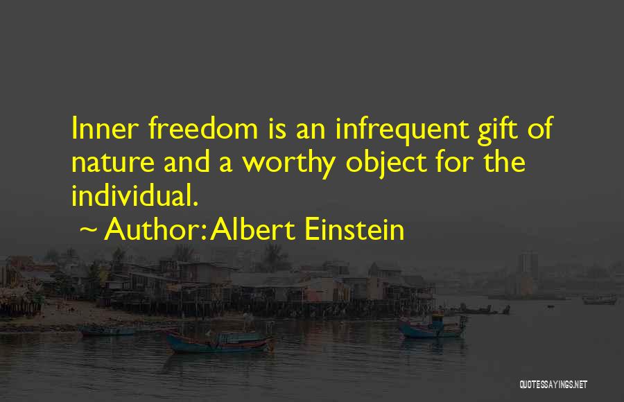 Albert Einstein Quotes: Inner Freedom Is An Infrequent Gift Of Nature And A Worthy Object For The Individual.