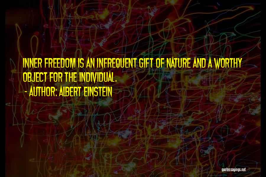 Albert Einstein Quotes: Inner Freedom Is An Infrequent Gift Of Nature And A Worthy Object For The Individual.