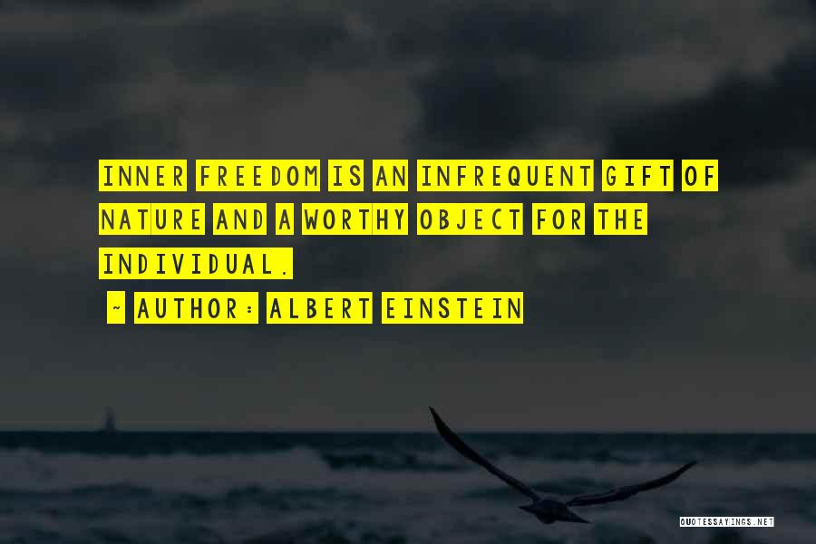 Albert Einstein Quotes: Inner Freedom Is An Infrequent Gift Of Nature And A Worthy Object For The Individual.