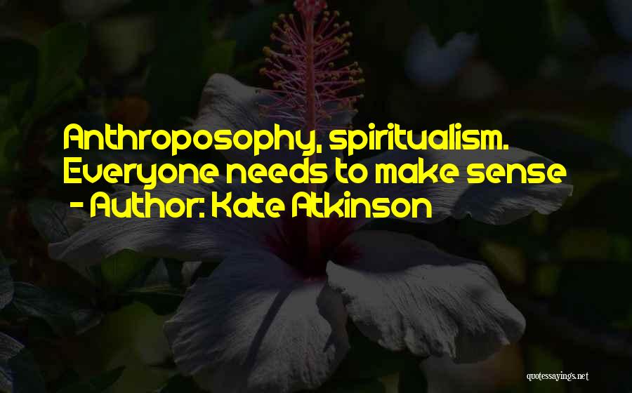 Kate Atkinson Quotes: Anthroposophy, Spiritualism. Everyone Needs To Make Sense