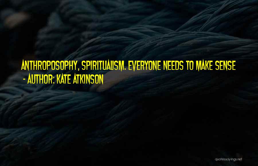 Kate Atkinson Quotes: Anthroposophy, Spiritualism. Everyone Needs To Make Sense