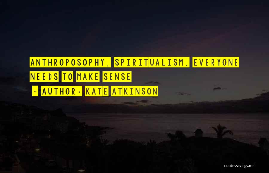 Kate Atkinson Quotes: Anthroposophy, Spiritualism. Everyone Needs To Make Sense