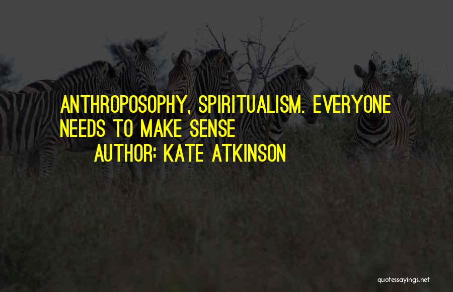 Kate Atkinson Quotes: Anthroposophy, Spiritualism. Everyone Needs To Make Sense