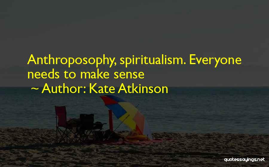 Kate Atkinson Quotes: Anthroposophy, Spiritualism. Everyone Needs To Make Sense