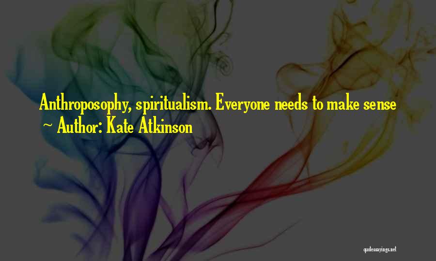 Kate Atkinson Quotes: Anthroposophy, Spiritualism. Everyone Needs To Make Sense