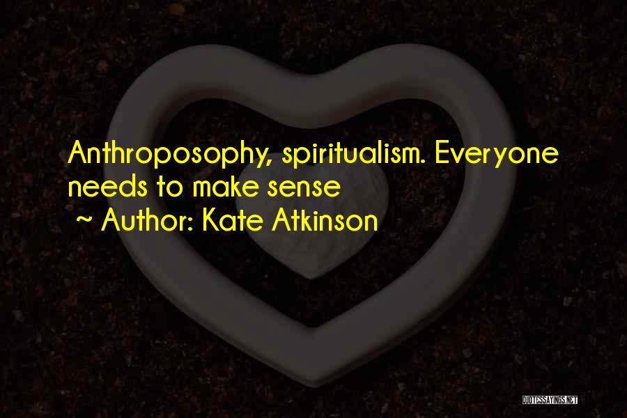 Kate Atkinson Quotes: Anthroposophy, Spiritualism. Everyone Needs To Make Sense