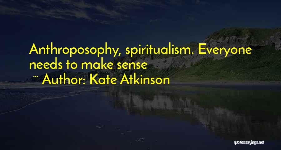 Kate Atkinson Quotes: Anthroposophy, Spiritualism. Everyone Needs To Make Sense