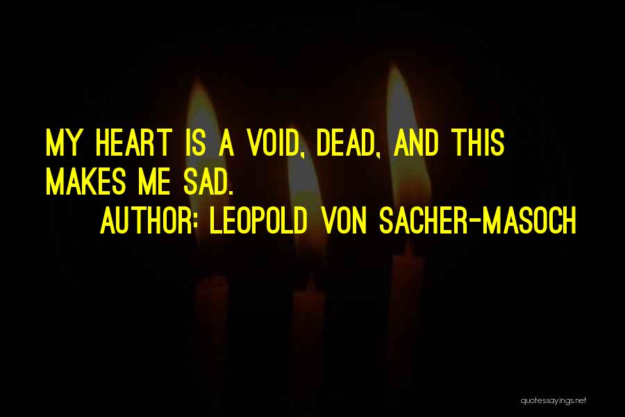 Leopold Von Sacher-Masoch Quotes: My Heart Is A Void, Dead, And This Makes Me Sad.