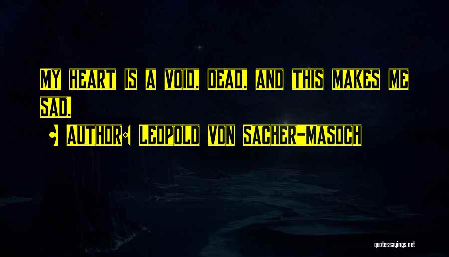 Leopold Von Sacher-Masoch Quotes: My Heart Is A Void, Dead, And This Makes Me Sad.