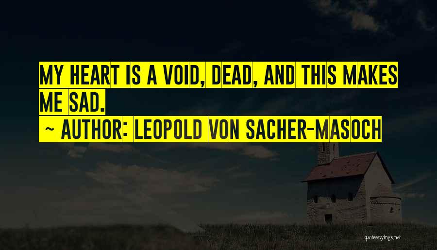 Leopold Von Sacher-Masoch Quotes: My Heart Is A Void, Dead, And This Makes Me Sad.