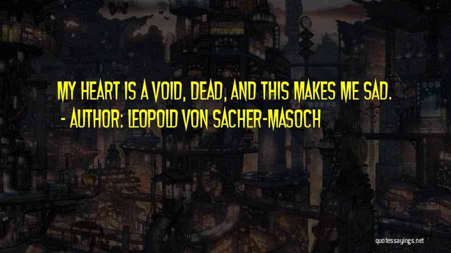 Leopold Von Sacher-Masoch Quotes: My Heart Is A Void, Dead, And This Makes Me Sad.