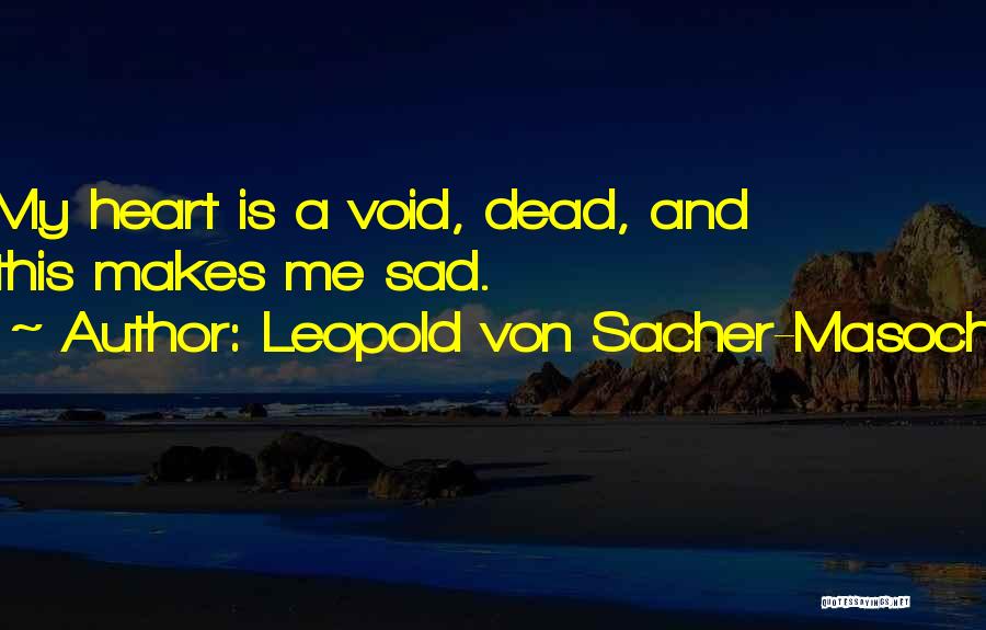 Leopold Von Sacher-Masoch Quotes: My Heart Is A Void, Dead, And This Makes Me Sad.