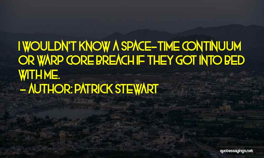 Patrick Stewart Quotes: I Wouldn't Know A Space-time Continuum Or Warp Core Breach If They Got Into Bed With Me.