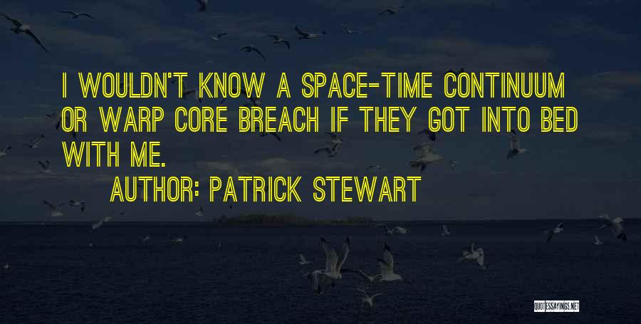 Patrick Stewart Quotes: I Wouldn't Know A Space-time Continuum Or Warp Core Breach If They Got Into Bed With Me.