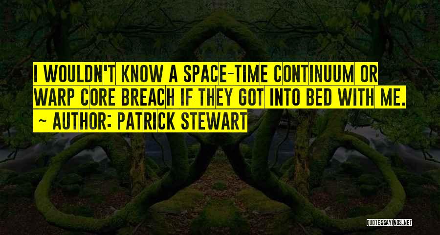 Patrick Stewart Quotes: I Wouldn't Know A Space-time Continuum Or Warp Core Breach If They Got Into Bed With Me.