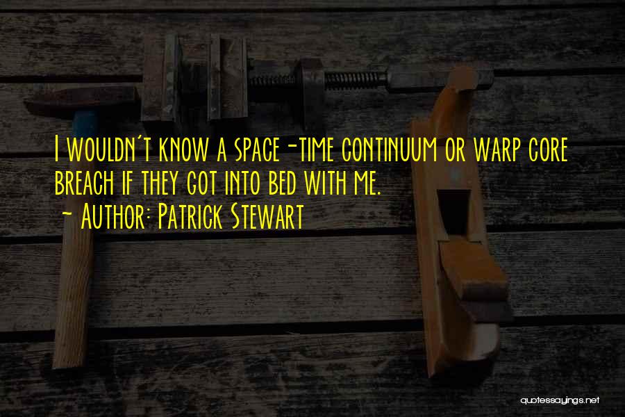 Patrick Stewart Quotes: I Wouldn't Know A Space-time Continuum Or Warp Core Breach If They Got Into Bed With Me.