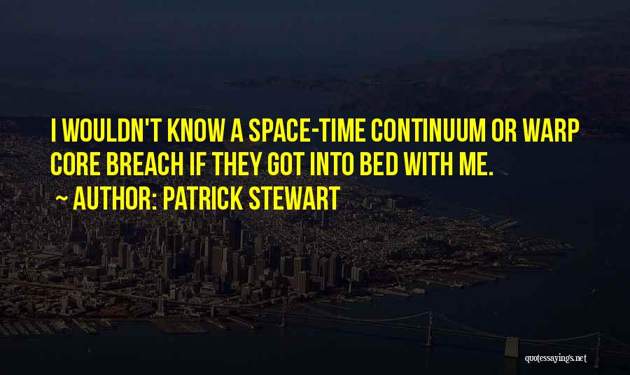 Patrick Stewart Quotes: I Wouldn't Know A Space-time Continuum Or Warp Core Breach If They Got Into Bed With Me.