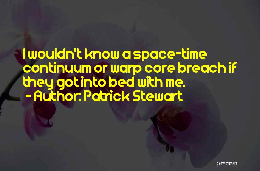 Patrick Stewart Quotes: I Wouldn't Know A Space-time Continuum Or Warp Core Breach If They Got Into Bed With Me.