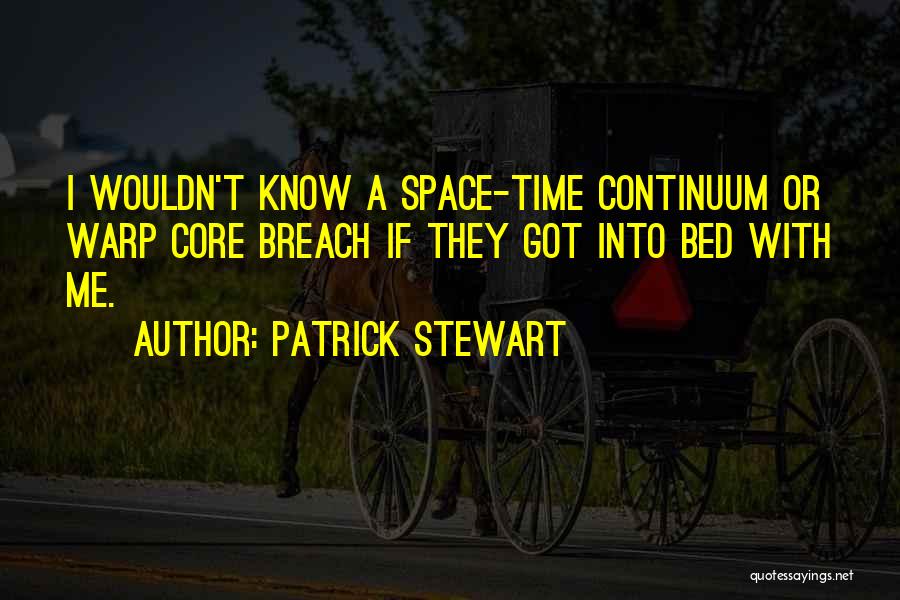 Patrick Stewart Quotes: I Wouldn't Know A Space-time Continuum Or Warp Core Breach If They Got Into Bed With Me.