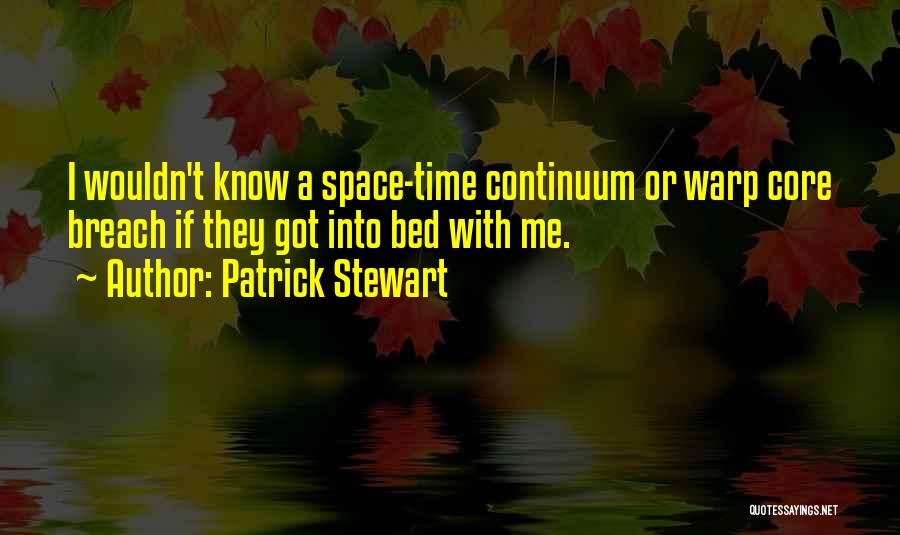 Patrick Stewart Quotes: I Wouldn't Know A Space-time Continuum Or Warp Core Breach If They Got Into Bed With Me.