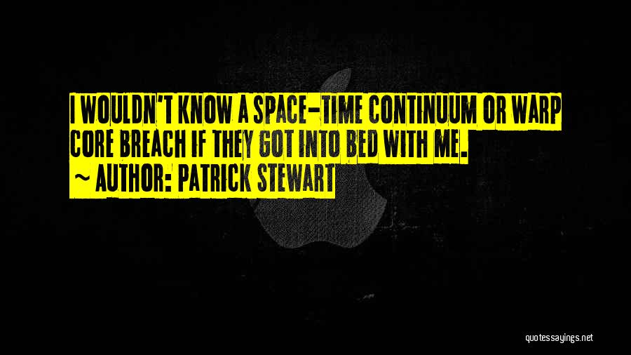 Patrick Stewart Quotes: I Wouldn't Know A Space-time Continuum Or Warp Core Breach If They Got Into Bed With Me.
