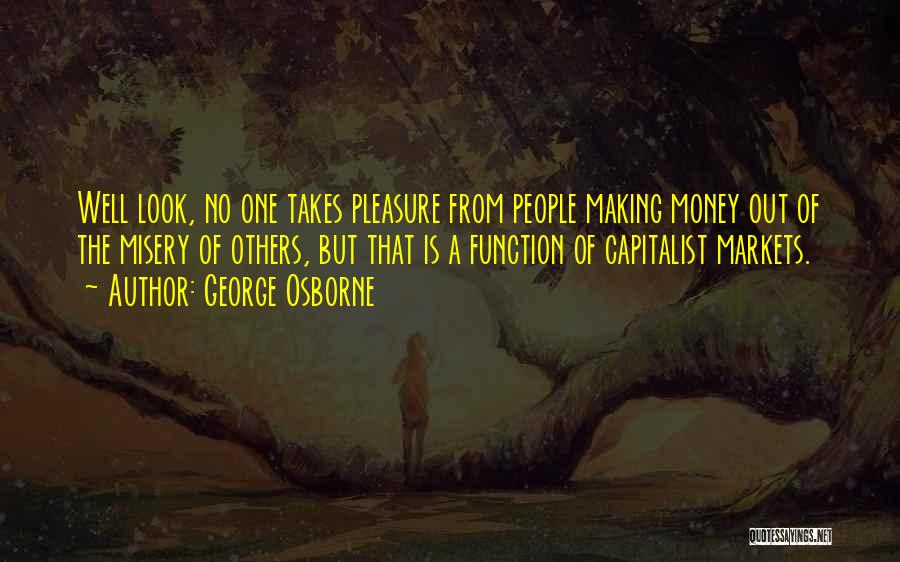 George Osborne Quotes: Well Look, No One Takes Pleasure From People Making Money Out Of The Misery Of Others, But That Is A