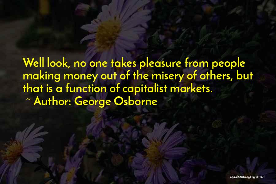 George Osborne Quotes: Well Look, No One Takes Pleasure From People Making Money Out Of The Misery Of Others, But That Is A