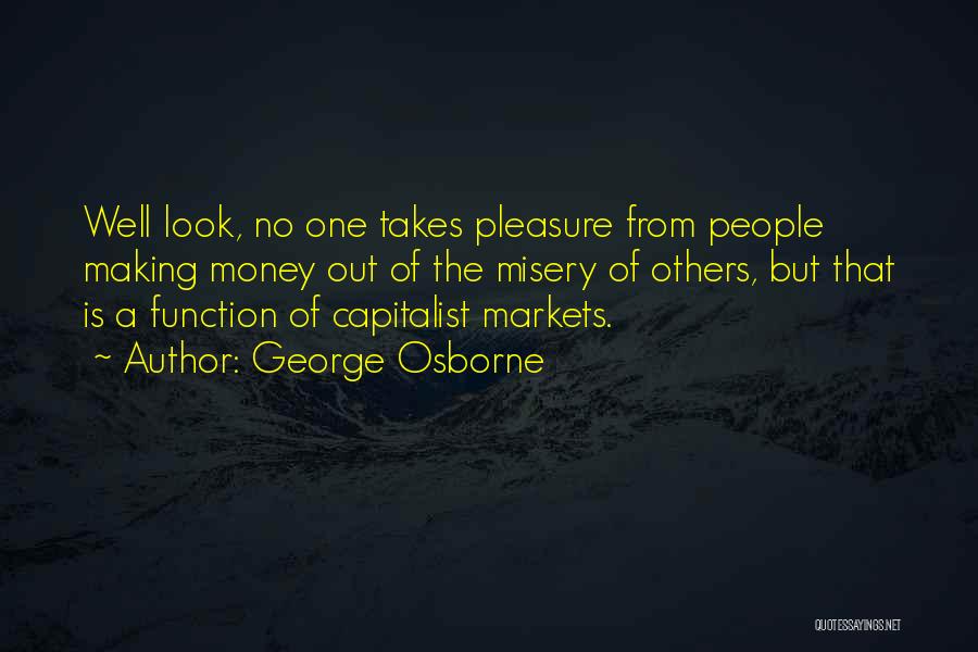 George Osborne Quotes: Well Look, No One Takes Pleasure From People Making Money Out Of The Misery Of Others, But That Is A