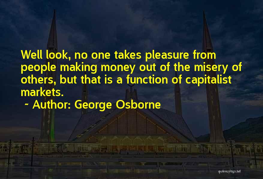 George Osborne Quotes: Well Look, No One Takes Pleasure From People Making Money Out Of The Misery Of Others, But That Is A