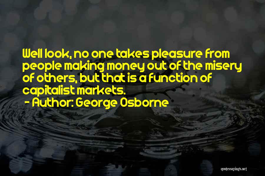 George Osborne Quotes: Well Look, No One Takes Pleasure From People Making Money Out Of The Misery Of Others, But That Is A
