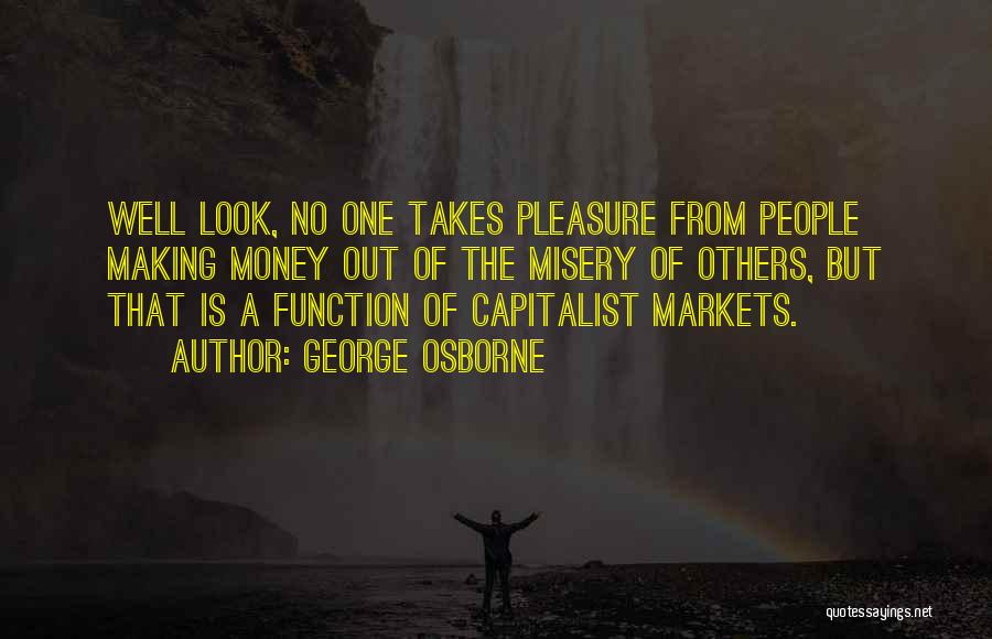 George Osborne Quotes: Well Look, No One Takes Pleasure From People Making Money Out Of The Misery Of Others, But That Is A