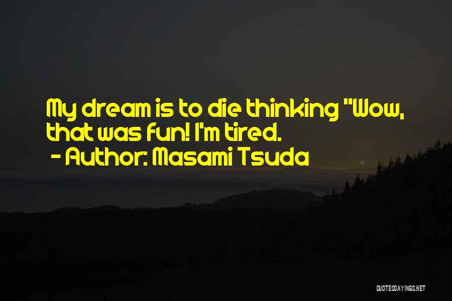 Masami Tsuda Quotes: My Dream Is To Die Thinking Wow, That Was Fun! I'm Tired.