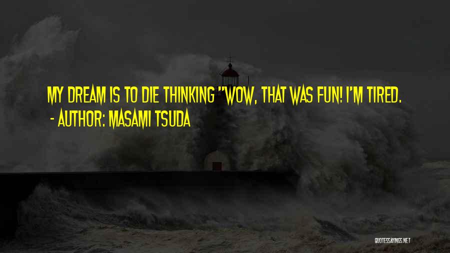 Masami Tsuda Quotes: My Dream Is To Die Thinking Wow, That Was Fun! I'm Tired.