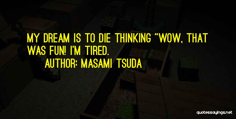 Masami Tsuda Quotes: My Dream Is To Die Thinking Wow, That Was Fun! I'm Tired.