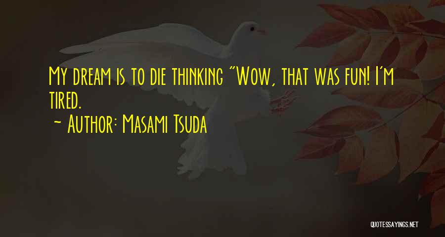 Masami Tsuda Quotes: My Dream Is To Die Thinking Wow, That Was Fun! I'm Tired.