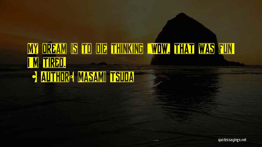 Masami Tsuda Quotes: My Dream Is To Die Thinking Wow, That Was Fun! I'm Tired.