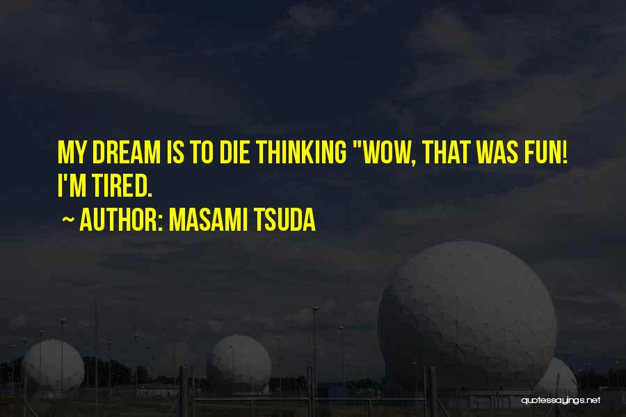 Masami Tsuda Quotes: My Dream Is To Die Thinking Wow, That Was Fun! I'm Tired.