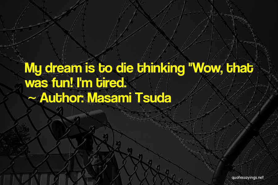 Masami Tsuda Quotes: My Dream Is To Die Thinking Wow, That Was Fun! I'm Tired.