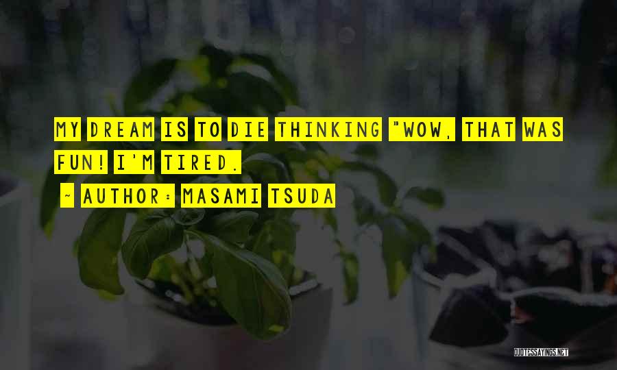 Masami Tsuda Quotes: My Dream Is To Die Thinking Wow, That Was Fun! I'm Tired.