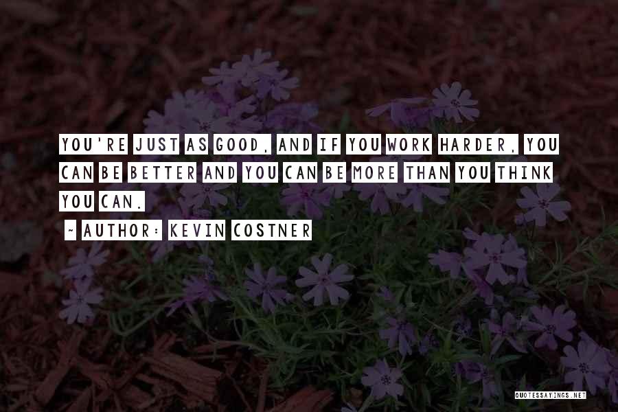 Kevin Costner Quotes: You're Just As Good, And If You Work Harder, You Can Be Better And You Can Be More Than You