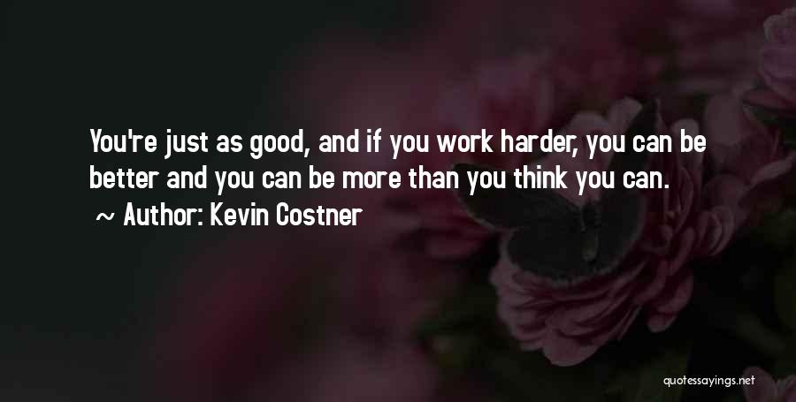 Kevin Costner Quotes: You're Just As Good, And If You Work Harder, You Can Be Better And You Can Be More Than You