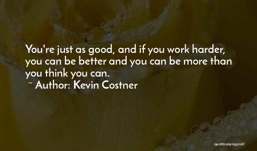 Kevin Costner Quotes: You're Just As Good, And If You Work Harder, You Can Be Better And You Can Be More Than You