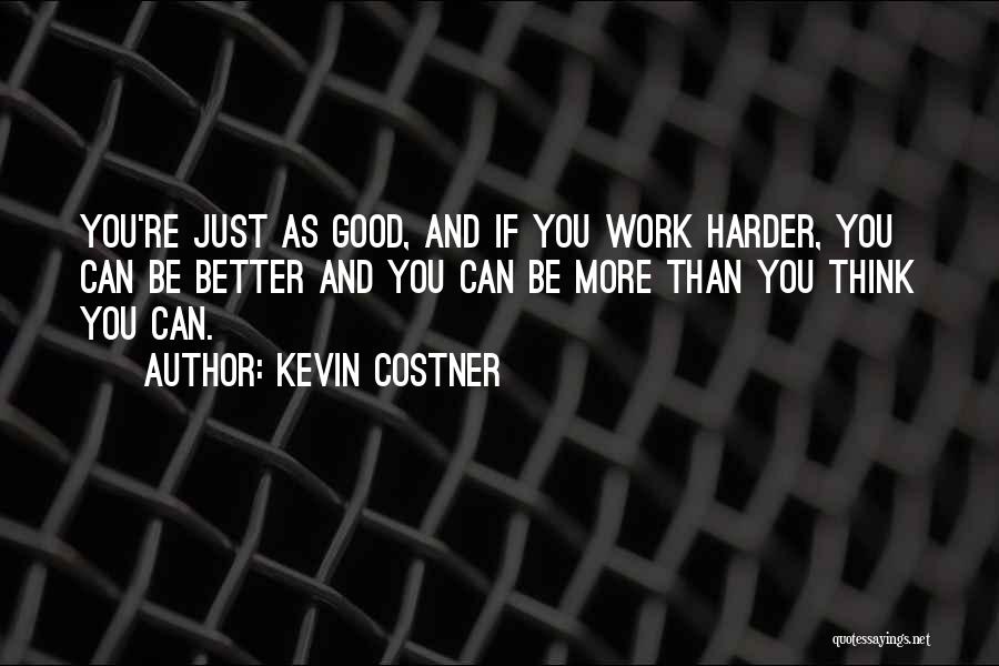 Kevin Costner Quotes: You're Just As Good, And If You Work Harder, You Can Be Better And You Can Be More Than You