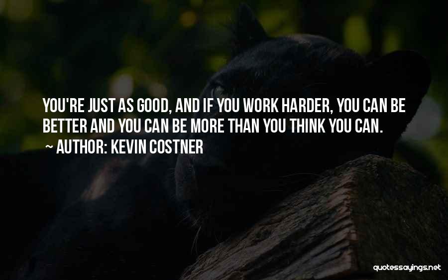 Kevin Costner Quotes: You're Just As Good, And If You Work Harder, You Can Be Better And You Can Be More Than You