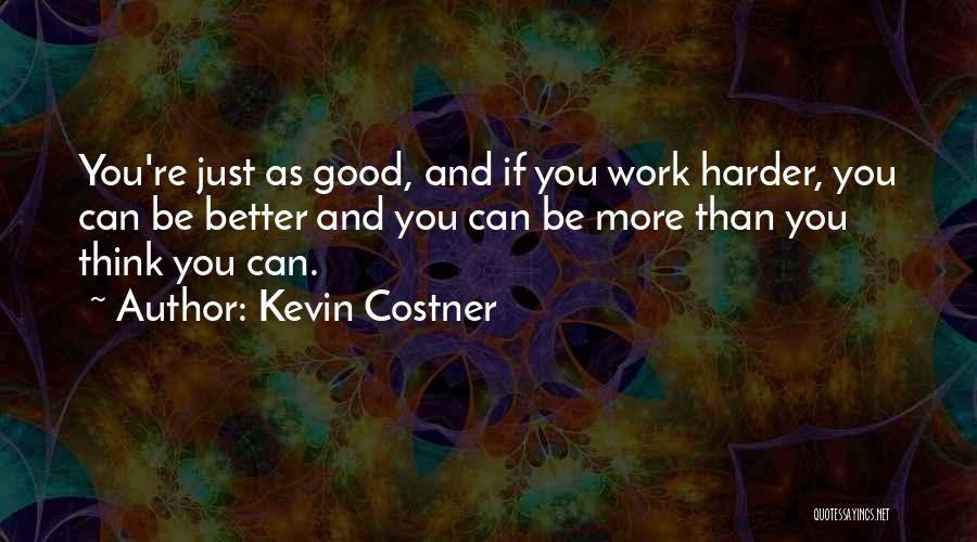 Kevin Costner Quotes: You're Just As Good, And If You Work Harder, You Can Be Better And You Can Be More Than You