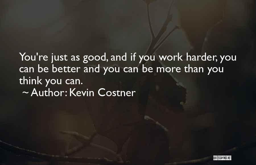 Kevin Costner Quotes: You're Just As Good, And If You Work Harder, You Can Be Better And You Can Be More Than You