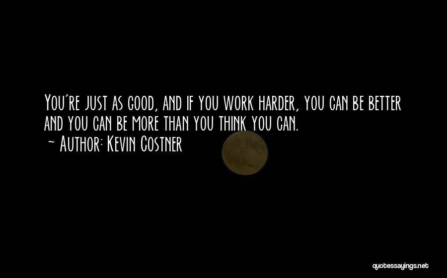 Kevin Costner Quotes: You're Just As Good, And If You Work Harder, You Can Be Better And You Can Be More Than You